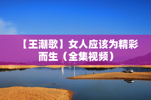 【王潮歌】女人应该为精彩而生（全集视频）
