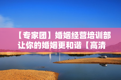 【专家团】婚姻经营培训部 让你的婚姻更和谐【高清】