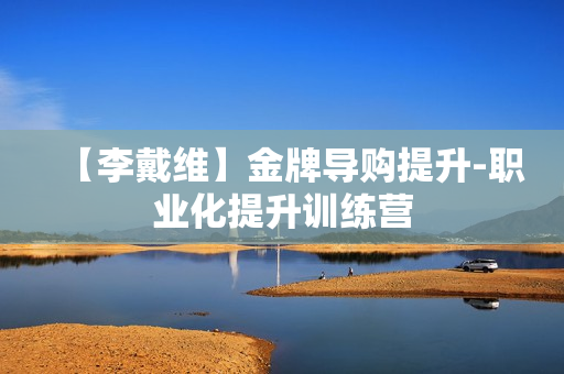 【李戴维】金牌导购提升-职业化提升训练营