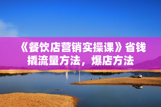 《餐饮店营销实操课》省钱撬流量方法，爆店方法