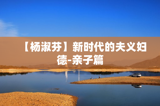 【杨淑芬】新时代的夫义妇德-亲子篇