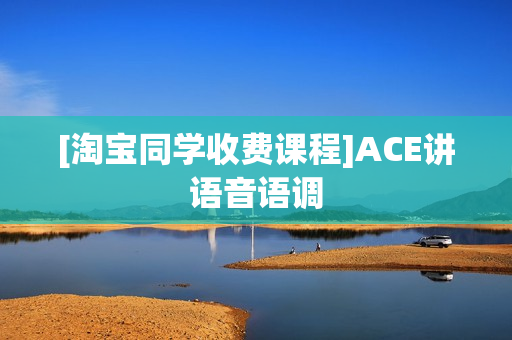 [淘宝同学收费课程]ACE讲语音语调