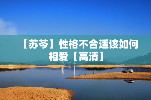 【苏芩】性格不合适该如何相爱【高清】