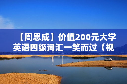 【周思成】价值200元大学英语四级词汇一笑而过（视频+讲义）