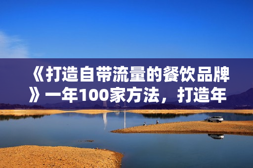 《打造自带流量的餐饮品牌》一年100家方法，打造年轻人“社交属性”餐饮的品牌