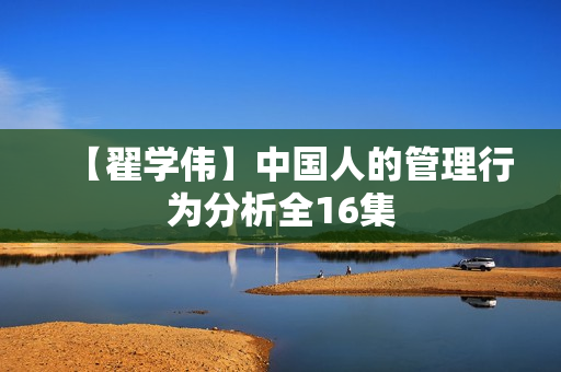 【翟学伟】中国人的管理行为分析全16集  第1张