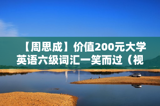 【周思成】价值200元大学英语六级词汇一笑而过（视频+讲义）