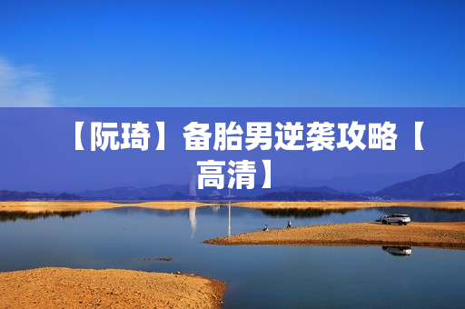 【阮琦】备胎男逆袭攻略【高清】