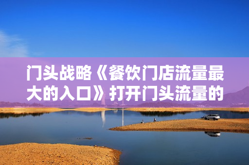 门头战略《餐饮门店流量最大的入口》打开门头流量的入口