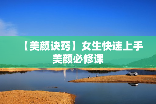 【美颜诀窍】女生快速上手美颜必修课
