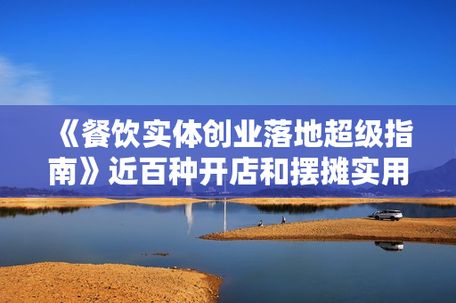 《餐饮实体创业落地超级指南》近百种开店和摆摊实用餐饮秘方，创业者必备