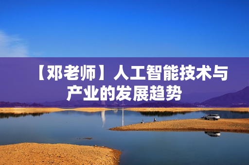 【邓老师】人工智能技术与产业的发展趋势