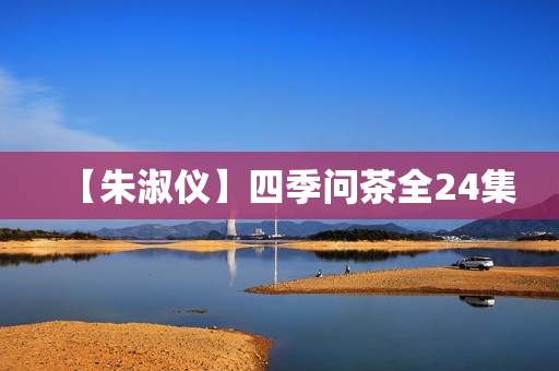 【朱淑仪】四季问茶全24集