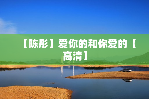 【陈彤】爱你的和你爱的【高清】