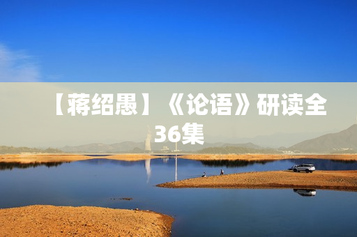 【蒋绍愚】《论语》研读全36集