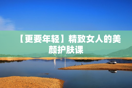 【更要年轻】精致女人的美颜护肤课