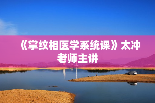 《掌纹相医学系统课》太冲老师主讲