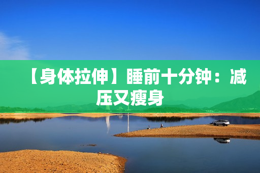 【身体拉伸】睡前十分钟：减压又瘦身