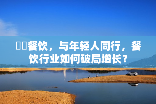 湊湊餐饮，与年轻人同行，餐饮行业如何破局增长？