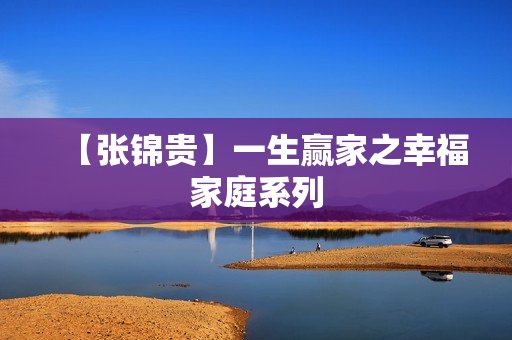 【张锦贵】一生赢家之幸福家庭系列