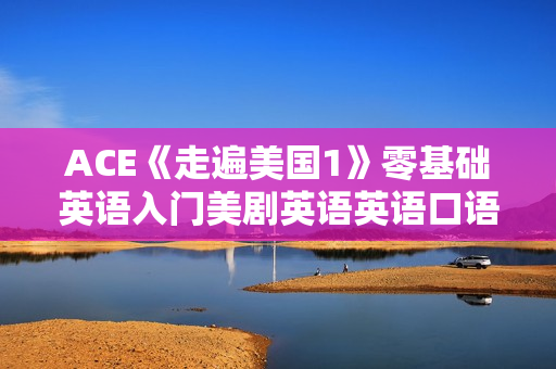 ACE《走遍美国1》零基础英语入门美剧英语英语口语视频