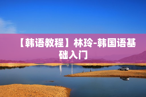 【韩语教程】林玲-韩国语基础入门