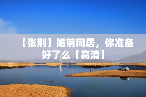 【张荆】婚前同居，你准备好了么【高清】