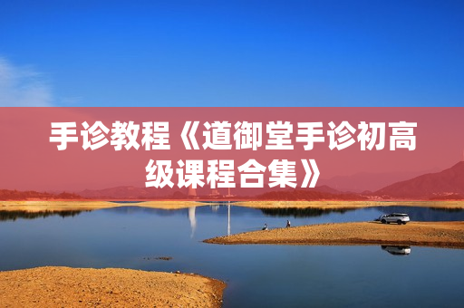 手诊教程《道御堂手诊初高级课程合集》