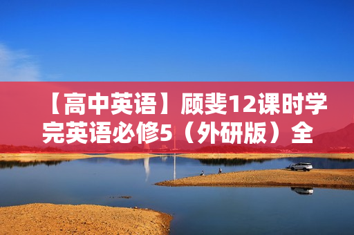 【高中英语】顾斐12课时学完英语必修5（外研版）全集