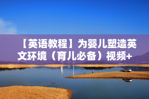 【英语教程】为婴儿塑造英文环境（育儿必备）视频+音频+教材