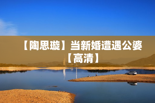 【陶思璇】当新婚遭遇公婆【高清】