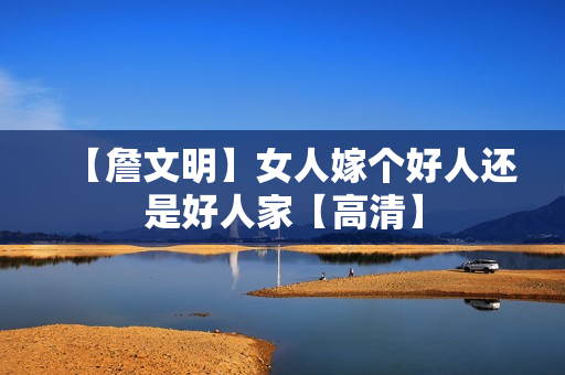 【詹文明】女人嫁个好人还是好人家【高清】