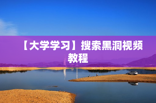 【大学学习】搜索黑洞视频教程