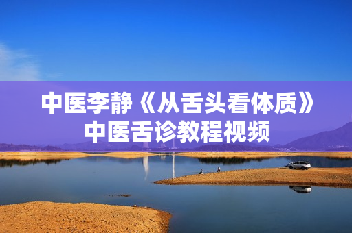 中医李静《从舌头看体质》中医舌诊教程视频