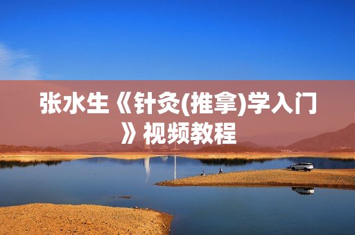 张水生《针灸(推拿)学入门》视频教程