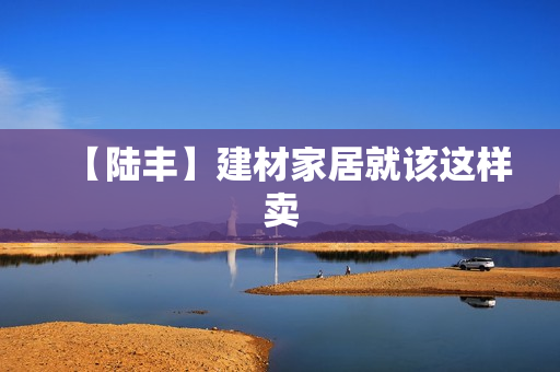 【陆丰】建材家居就该这样卖