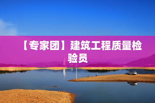【专家团】建筑工程质量检验员