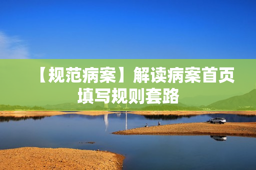 【规范病案】解读病案首页填写规则套路