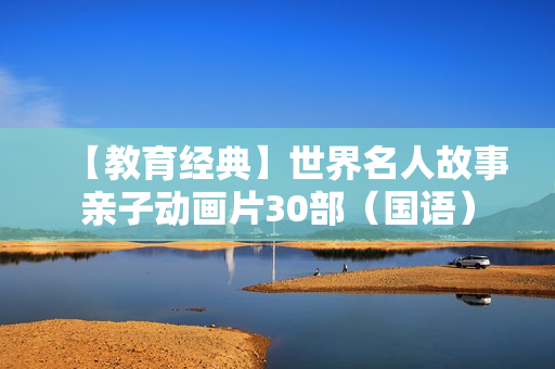 【教育经典】世界名人故事亲子动画片30部（国语）