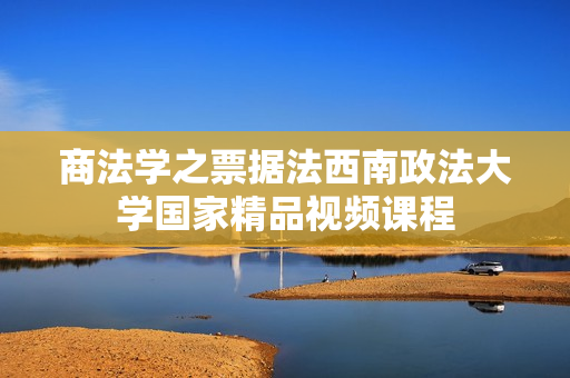 商法学之票据法西南政法大学国家精品视频课程