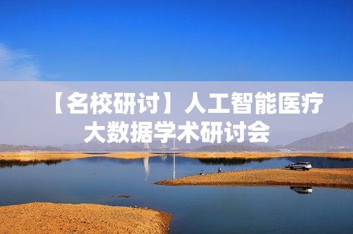 【名校研讨】人工智能医疗大数据学术研讨会
