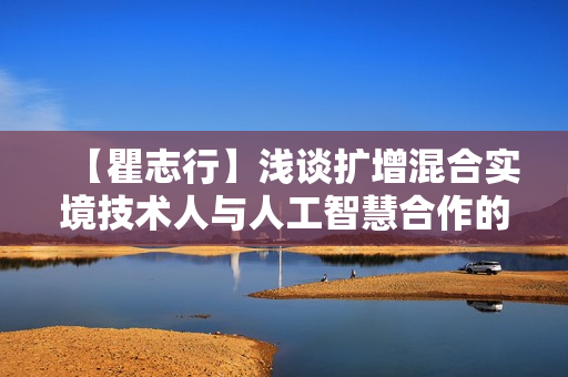 【瞿志行】浅谈扩增混合实境技术人与人工智慧合作的最佳介面