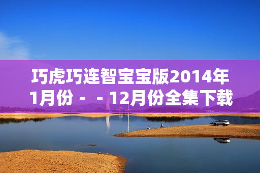 巧虎巧连智宝宝版2014年1月份－－12月份全集下载