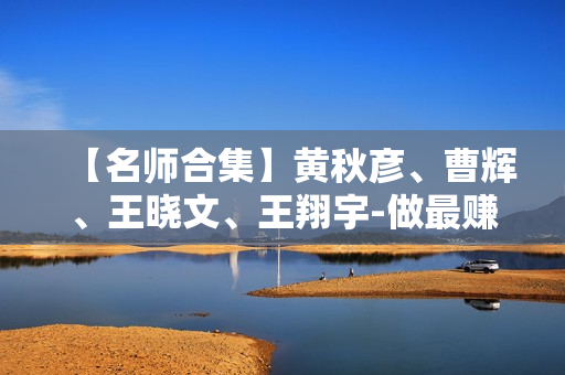 【名师合集】黄秋彦、曹辉、王晓文、王翔宇-做最赚钱的家居门