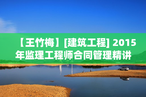 【王竹梅】[建筑工程] 2015年监理工程师合同管理精讲班