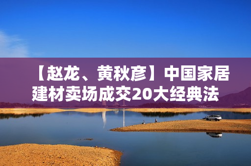 【赵龙、黄秋彦】中国家居建材卖场成交20大经典法则