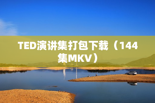 TED演讲集打包下载（144集MKV）
