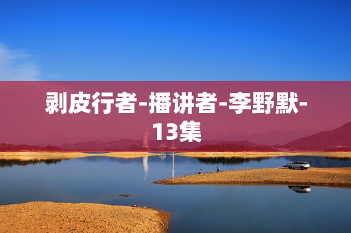 剥皮行者-播讲者-李野默-13集