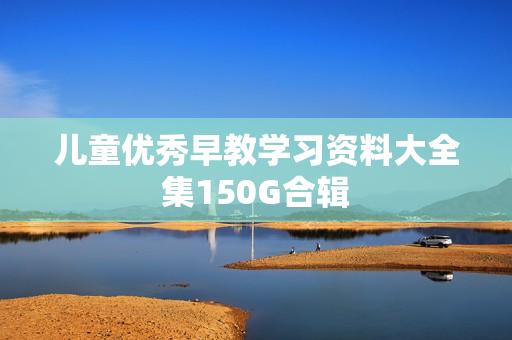 儿童优秀早教学习资料大全集150G合辑