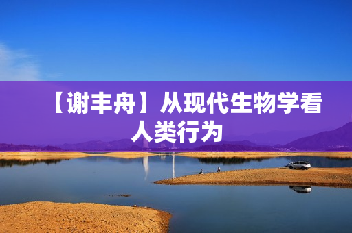 【谢丰舟】从现代生物学看人类行为